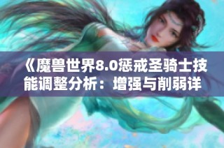 《魔兽世界8.0惩戒圣骑士技能调整分析：增强与削弱详解》