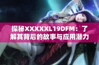 探秘XXXXXL19DFM：了解其背后的故事与应用潜力