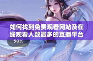 如何找到免费观看网站及在线观看人数最多的直播平台指南