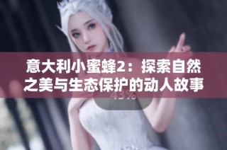 意大利小蜜蜂2：探索自然之美与生态保护的动人故事