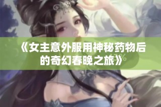 《女主意外服用神秘药物后的奇幻春晚之旅》