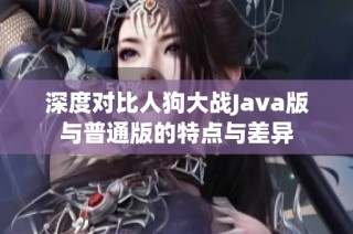 深度对比人狗大战Java版与普通版的特点与差异
