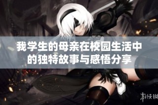 我学生的母亲在校园生活中的独特故事与感悟分享