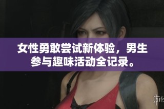 女性勇敢尝试新体验，男生参与趣味活动全记录。