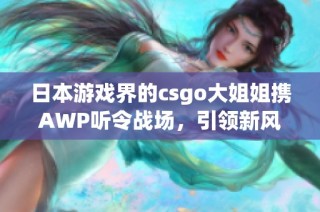 日本游戏界的csgo大姐姐携AWP听令战场，引领新风潮
