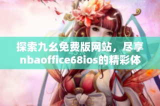 探索九幺免费版网站，尽享nbaoffice68ios的精彩体验