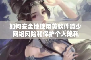 如何安全地使用黄软件减少网络风险和保护个人隐私