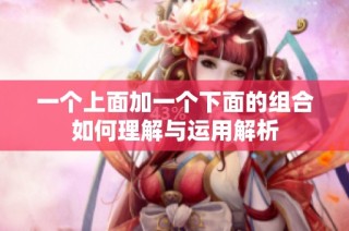 一个上面加一个下面的组合如何理解与运用解析
