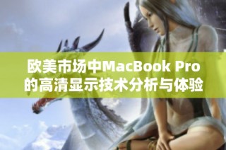 欧美市场中MacBook Pro的高清显示技术分析与体验详解