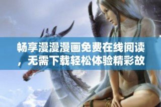 畅享漫漫漫画免费在线阅读，无需下载轻松体验精彩故事