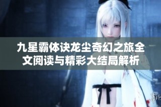 九星霸体诀龙尘奇幻之旅全文阅读与精彩大结局解析