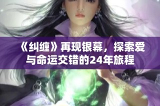 《纠缠》再现银幕，探索爱与命运交错的24年旅程