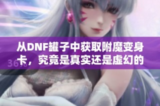 从DNF罐子中获取附魔变身卡，究竟是真实还是虚幻的迷思