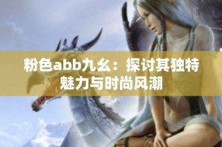 粉色abb九幺：探讨其独特魅力与时尚风潮