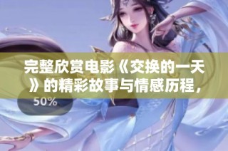 完整欣赏电影《交换的一天》的精彩故事与情感历程，感受不一样的人生体验