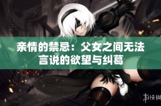 亲情的禁忌：父女之间无法言说的欲望与纠葛