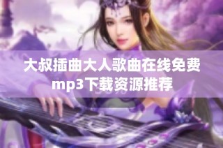 大叔插曲大人歌曲在线免费mp3下载资源推荐