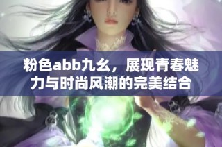 粉色abb九幺，展现青春魅力与时尚风潮的完美结合