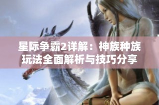 星际争霸2详解：神族种族玩法全面解析与技巧分享