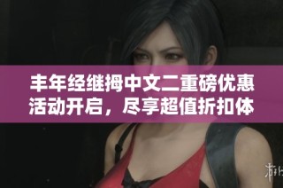 丰年经继拇中文二重磅优惠活动开启，尽享超值折扣体验