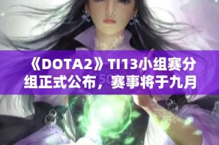 《DOTA2》TI13小组赛分组正式公布，赛事将于九月四日盛大开启
