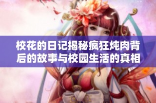 校花的日记揭秘疯狂炖肉背后的故事与校园生活的真相