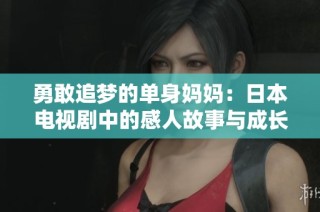 勇敢追梦的单身妈妈：日本电视剧中的感人故事与成长历程