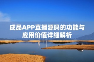 成品APP直播源码的功能与应用价值详细解析