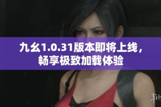 九幺1.0.31版本即将上线，畅享极致加载体验