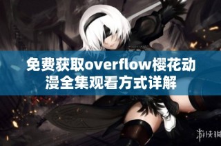 免费获取overflow樱花动漫全集观看方式详解