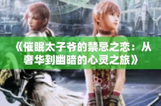 《催眠太子爷的禁忌之恋：从奢华到幽暗的心灵之旅》