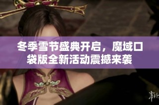 冬季雪节盛典开启，魔域口袋版全新活动震撼来袭