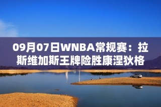 09月07日WNBA常规赛：拉斯维加斯王牌险胜康涅狄格太阳夺得胜利