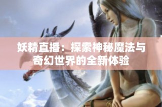 妖精直播：探索神秘魔法与奇幻世界的全新体验