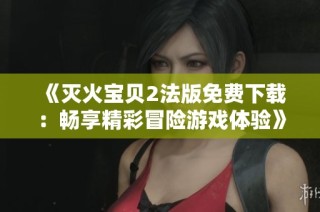 《灭火宝贝2法版免费下载：畅享精彩冒险游戏体验》