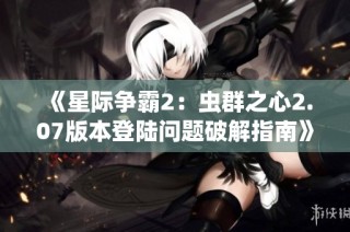 《星际争霸2：虫群之心2.07版本登陆问题破解指南》