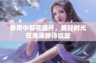 春雨中梨花盛开，美好时光在角落静待绽放