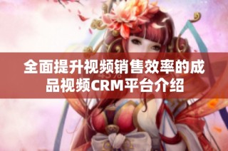 全面提升视频销售效率的成品视频CRM平台介绍