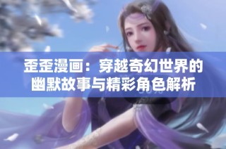 歪歪漫画：穿越奇幻世界的幽默故事与精彩角色解析