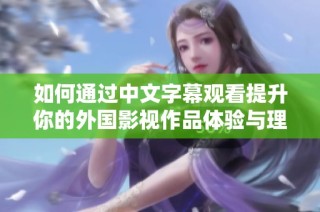 如何通过中文字幕观看提升你的外国影视作品体验与理解能力