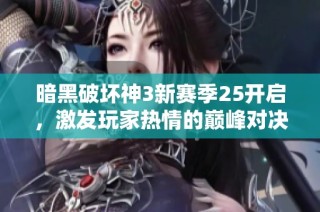 暗黑破坏神3新赛季25开启，激发玩家热情的巅峰对决盛宴