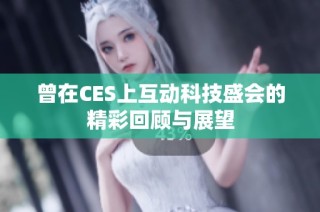 曾在CES上互动科技盛会的精彩回顾与展望
