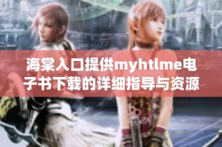 海棠入口提供myhtlme电子书下载的详细指导与资源分享