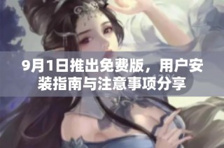 9月1日推出免费版，用户安装指南与注意事项分享
