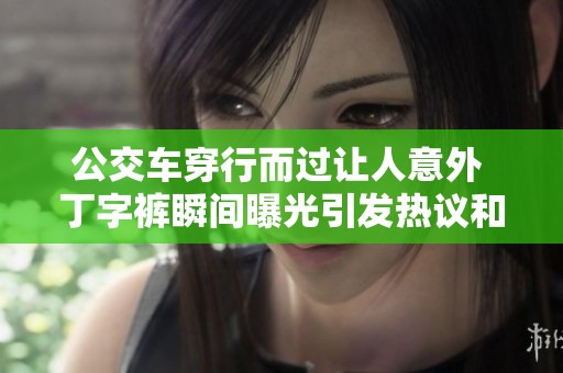 公交车穿行而过让人意外 丁字裤瞬间曝光引发热议和好奇