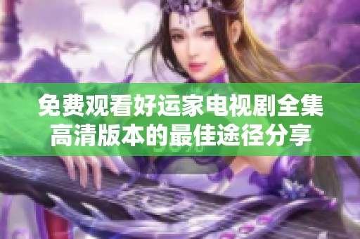 免费观看好运家电视剧全集高清版本的最佳途径分享