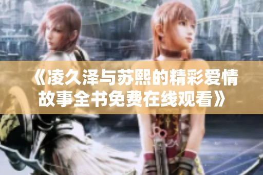 《凌久泽与苏熙的精彩爱情故事全书免费在线观看》