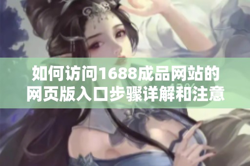 如何访问1688成品网站的网页版入口步骤详解和注意事项