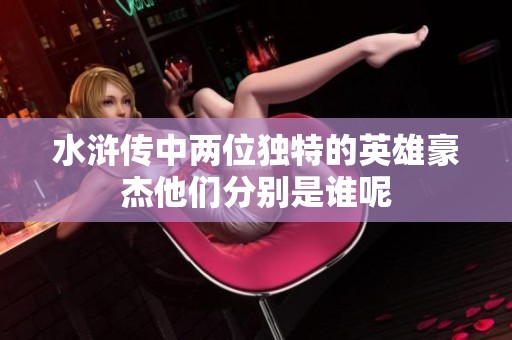 水浒传中两位独特的英雄豪杰他们分别是谁呢