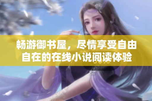 畅游御书屋，尽情享受自由自在的在线小说阅读体验